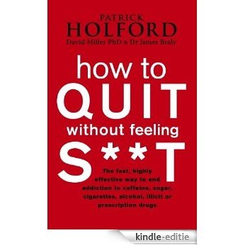 How To Quit Without Feeling S**T: The fast, highly effective way to end addiction to caffeine, sugar, cigarettes, alcohol, illicit or prescription drugs (English Edition) [Kindle-editie]