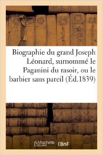 Biographie Du Grand Joseph Leonard, Surnomme Le Paganini Du Rasoir, Ou Le Barbier Sans Pareil