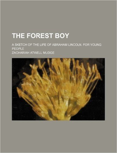 The Forest Boy; A Sketch of the Life of Abraham Lincoln. for Young People