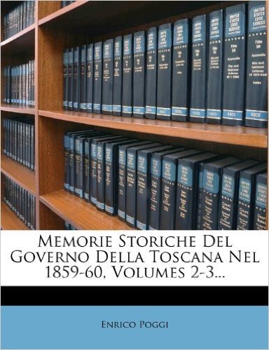 Memorie Storiche del Governo Della Toscana Nel 1859-60, Volumes 2-3...