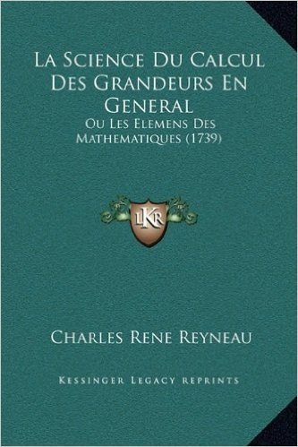 La Science Du Calcul Des Grandeurs En General: Ou Les Elemens Des Mathematiques (1739)