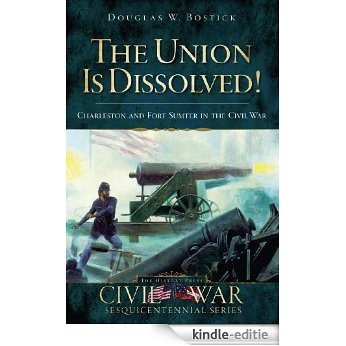 The Union Is Dissolved!: Charleston and Fort Sumter in the Civil War (Civil War Sesquicentennial) (English Edition) [Kindle-editie]