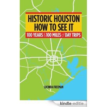Historic Houston: How to See It: One Hundred Years and One Hundred Miles of Day Trips (English Edition) [Kindle-editie]