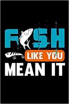 Fish like you mean it: Blank Lined Notebook Journal ToDo Exercise Book or Diary (6" x 9" inch) with 120 pages