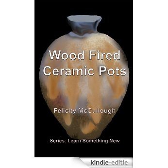 Wood Fired Ceramic Pots (Learn Something New Book 1) (English Edition) [Kindle-editie]