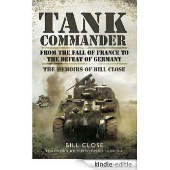 Tank Commander : From the Fall of France to the Defeat of Germany - 
The Memoirs of Bill Close [Kindle-editie]