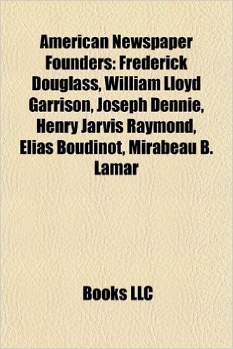 American Newspaper Founders: Frederick Douglass, William Lloyd Garrison, Joseph Dennie, Henry Jarvis Raymond, Elias Boudinot, Mirabeau B. Lamar