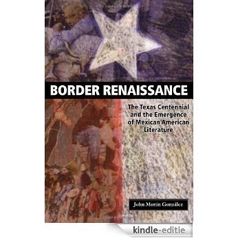 Border Renaissance: The Texas Centennial and the Emergence of Mexican American Literature (CMAS History, Culture, and Society Series) [Kindle-editie]