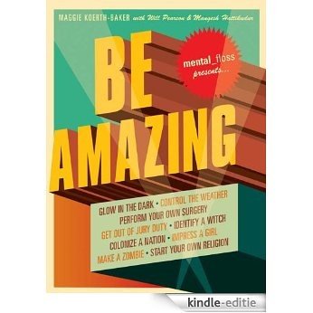 Mental Floss Presents Be Amazing: Glow in the Dark, Control the Weather, Perform Your Own Surgery, Get Out of Jury Duty, Identify a Witch, Colonize a Nation, ... Girl, Make a Zombie, Start Your Own Religion [Kindle-editie]