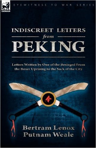 Indiscreet Letters from Peking: Letters Written by One of the Besieged from the Boxer Uprising to the Sack of the City