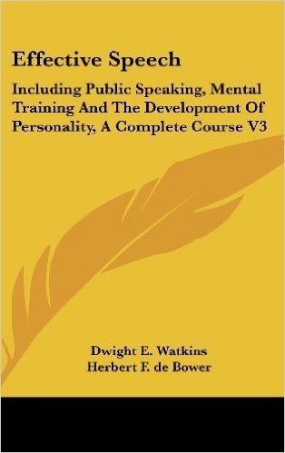 Effective Speech: Including Public Speaking, Mental Training and the Development of Personality, a Complete Course V3