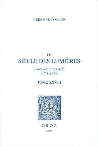 Le Siecle Des Lumieres, T. XXVIII: Index Des Titres, A-K, 1761-1789