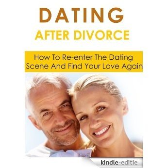 Dating After Divorce: How To Re-enter The Dating Scene And Find Your Love Again (Love and Marriage) (English Edition) [Kindle-editie]
