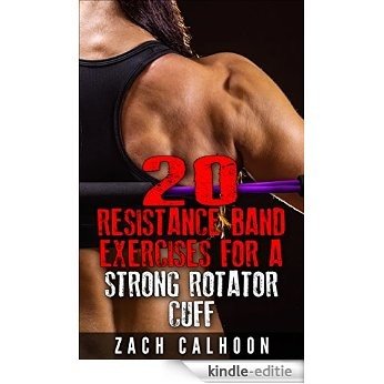 20 Resistance Band Exercises For A Strong Rotator Cuff: How To Build, Protect and Maintain a Healthy Rotator Cuff for Life (The Rubber Arm Series Book 1) (English Edition) [Kindle-editie]