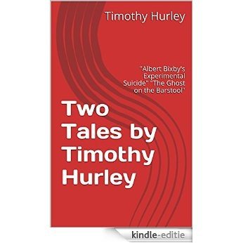 Two Tales by Timothy Hurley: "Albert Bixby's Experimental Suicide" "The Ghost on the Barstool" (English Edition) [Kindle-editie]