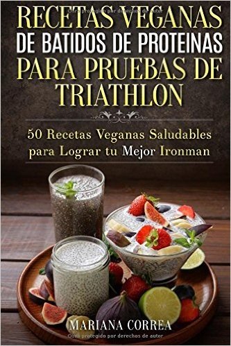 Recetas Veganas de Batidos de Proteinas Para Triatlon: 50 Recetas Veganas Saludables Para Lograr Tu Mejor Ironman