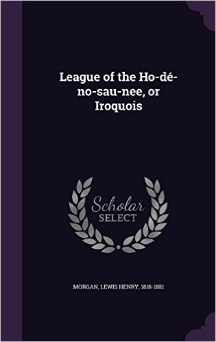 League of the Ho-de-No-Sau-Nee, or Iroquois