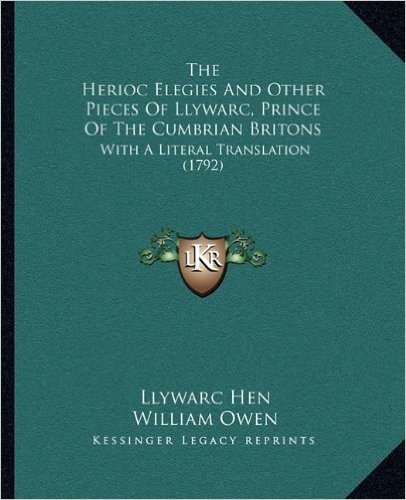 The Herioc Elegies and Other Pieces of Llywarc, Prince of the Cumbrian Britons: With a Literal Translation (1792)