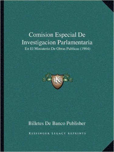Comision Especial de Investigacion Parlamentaria: En El Ministerio de Obras Publicas (1904)