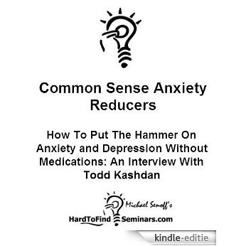 Common Sense Anxiety Reducers: How To Put The Hammer On Anxiety and Depression Without Medications - An Interview With Todd Kashdan (English Edition) [Kindle-editie]