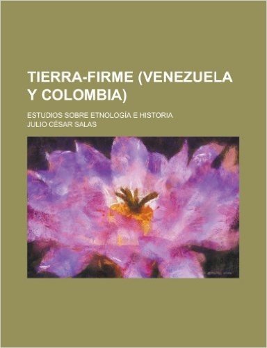 Tierra-Firme (Venezuela y Colombia); Estudios Sobre Etnologia E Historia