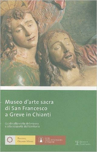 Museo D'Arte Sacra Di San Francesco A Greve In Chianti: Guida Alla Visita del Museo E Alla Scoperta del Territorio