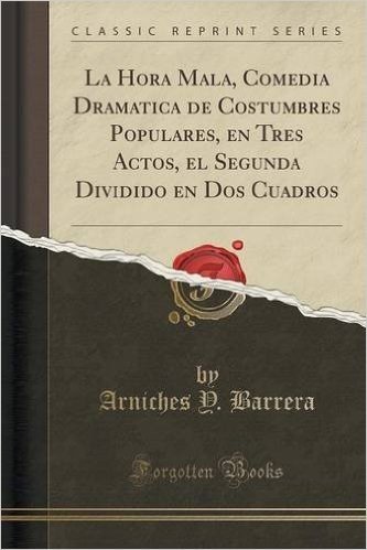 La Hora Mala, Comedia Dramatica de Costumbres Populares, En Tres Actos, El Segunda Dividido En DOS Cuadros (Classic Reprint)