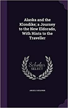 indir Alaska and the Klondike; a Journey to the New Eldorado, With Hints to the Traveller