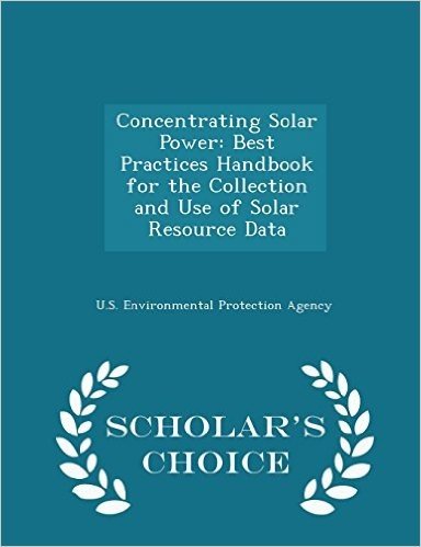 Concentrating Solar Power: Best Practices Handbook for the Collection and Use of Solar Resource Data - Scholar's Choice Edition