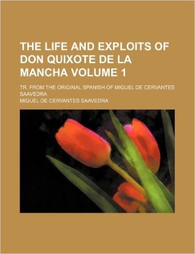 The Life and Exploits of Don Quixote de La Mancha Volume 1; Tr. from the Original Spanish of Miguel de Cervantes Saavedra