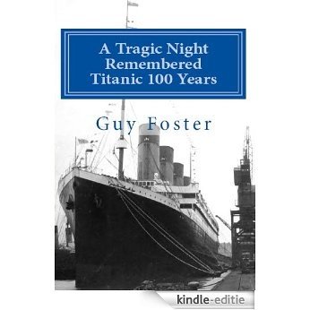 A Tragic Night Remembered - Titanic 100 Years - April 15, 1912 to April 15, 2012 (English Edition) [Kindle-editie]