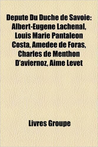 Dput Du Duch de Savoie: Albert-Eugne Lachenal, Louis Marie Pantaleon Costa, Amde de Foras, Charles de Menthon D'Aviernoz, Aim Levet
