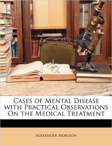 Cases of Mental Disease with Practical Observations on the Medical Treatment