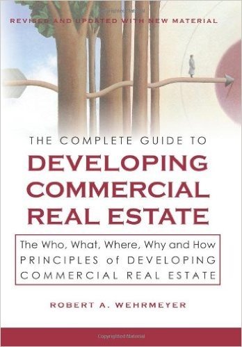The Complete Guide to Developing Commercial Real Estate: The Who, What, Where, Why, and How Principles of Developing Commercial Real Estate. Revised a