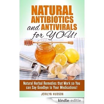 Natural Antibiotics and Antivirals for YOU!: Natural Herbal Remedies that Work so You can Say Goodbye to Your Medications! (Natural & Herbal Medicine) (English Edition) [Kindle-editie]