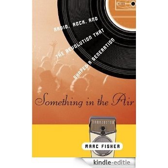 Something in the Air: Radio, Rock, and the Revolution That Shaped a Generation [Kindle-editie]