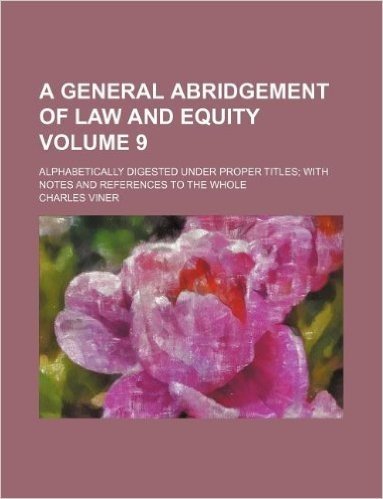 A General Abridgement of Law and Equity Volume 9; Alphabetically Digested Under Proper Titles; With Notes and References to the Whole baixar