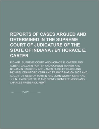 Reports of Cases Argued and Determined in the Supreme Court of Judicature of the State of Indiana by Horace E. Carter (Volume 111)