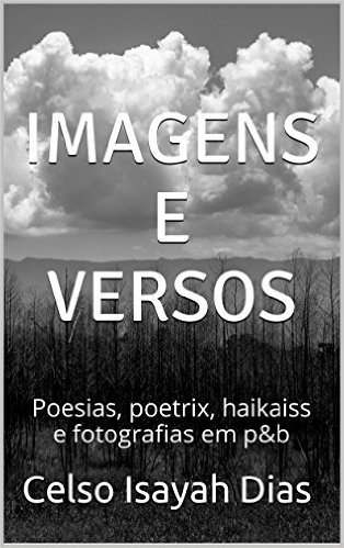 Imagens e versos: Poesias, poetrix, haikaiss e fotografias em p&b