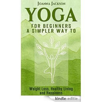 Yoga: For Beginners - A simpler Way to Weight Loss, Healthy Living and Happiness (Stretching, Meditation For Beginners, Yoga Poses, Mindfulness, Yoga For ... Mental Training, Chakras) (English Edition) [Kindle-editie]