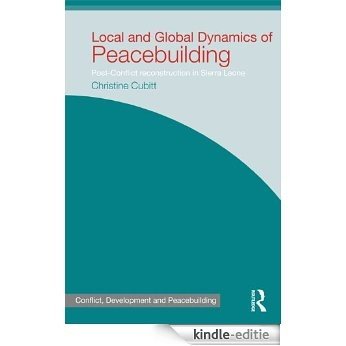 Local and Global Dynamics of Peacebuilding: Postconflict reconstruction in Sierra Leone (Studies in Conflict, Development and Peacebuilding) [Kindle-editie]