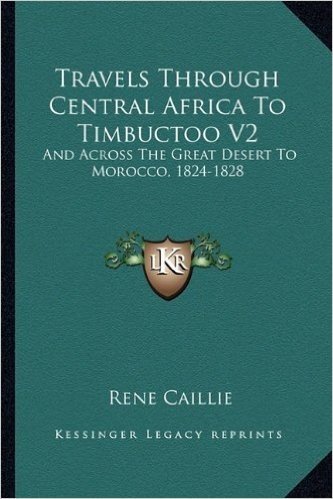 Travels Through Central Africa to Timbuctoo V2: And Across the Great Desert to Morocco, 1824-1828