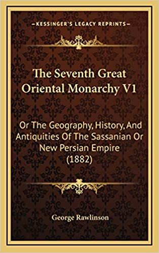 indir The Seventh Great Oriental Monarchy V1: Or The Geography, History, And Antiquities Of The Sassanian Or New Persian Empire (1882)