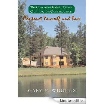 Contract Yourself and $ave:The Complete Guide to Owner Contractor Construction (English Edition) [Kindle-editie]