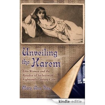 Unveiling the Harem: Elite Women and the Paradox of Seclusion in Eighteenth-Century Cairo (Middle East Studies Beyond Dominant Paradigms) [Kindle-editie]