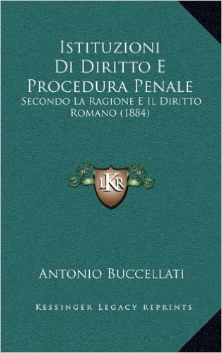 Istituzioni Di Diritto E Procedura Penale: Secondo La Ragione E Il Diritto Romano (1884)