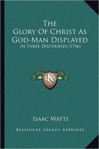 The Glory of Christ as God-Man Displayed: In Three Discourses (1746) baixar