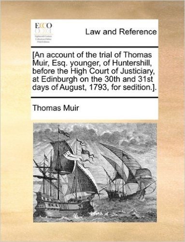 [An Account of the Trial of Thomas Muir, Esq. Younger, of Huntershill, Before the High Court of Justiciary, at Edinburgh on the 30th and 31st Days of August, 1793, for Sedition.]. baixar