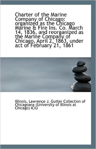 Charter of the Marine Company of Chicago: Organized as the Chicago Marine & Fire Ins. Co. March 14,