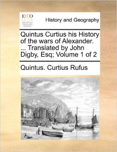 Quintus Curtius His History of the Wars of Alexander. ... Translated by John Digby, Esq; Volume 1 of 2